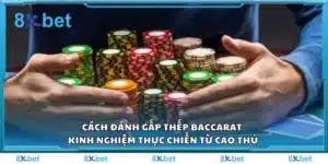 Cách đánh gấp thếp Baccarat - Kinh nghiệm thực chiến từ cao thủ