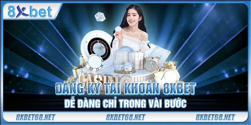Đăng ký tài khoản 8xbet dễ dàng chỉ trong vài bước